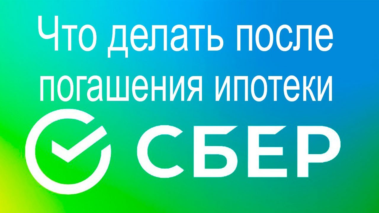 Что делать после погашения ипотеки в Сбербанке?